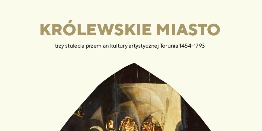 Bezpłatny E-book „Królewskie miasto – trzy stulecia przemian kultury artystycznej Torunia (1454-1793). Wystawa na 160-lecie Muzeum Okręgowego”