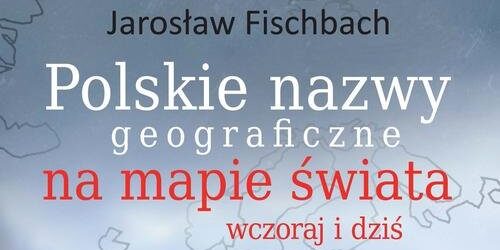 Spotkanie autorskie z Jarosławem Fischbachem pt. „Polskie nazwy geograficzne na mapie świata”
