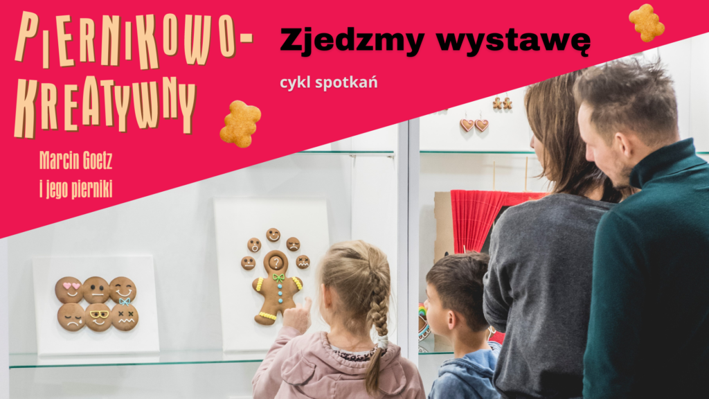 Plakat wydarzenia "Zjedzmy wystawę", które realizowane jest przy wystawie "Piernikowo-kreatywny Marcin Goetz i jego pierniki" w Muzeum Toruńskiego Piernika. Na zdjęciu rodzina oglądająca dekoracyjne, kolorowe pierniki w szklanej gablocie. 